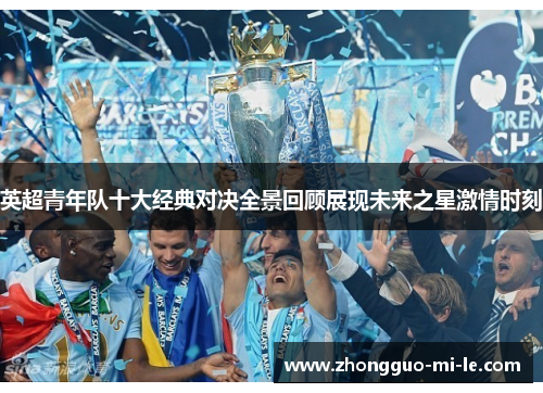 英超青年队十大经典对决全景回顾展现未来之星激情时刻