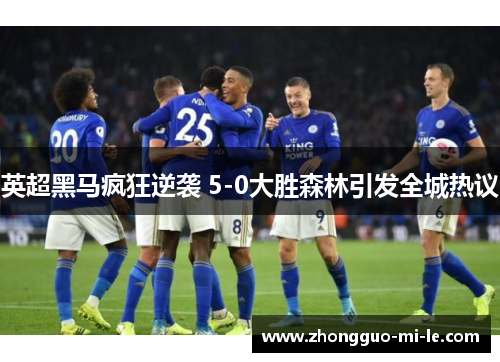英超黑马疯狂逆袭 5-0大胜森林引发全城热议
