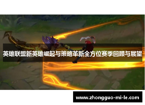 英雄联盟新英雄崛起与策略革新全方位赛季回顾与展望