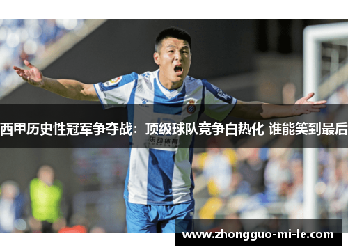 西甲历史性冠军争夺战：顶级球队竞争白热化 谁能笑到最后