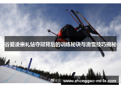 谷爱凌崇礼站夺冠背后的训练秘诀与滑雪技巧揭秘