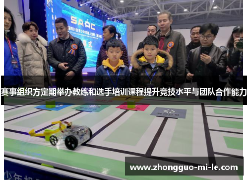 赛事组织方定期举办教练和选手培训课程提升竞技水平与团队合作能力