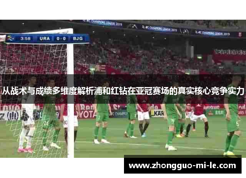 从战术与成绩多维度解析浦和红钻在亚冠赛场的真实核心竞争实力