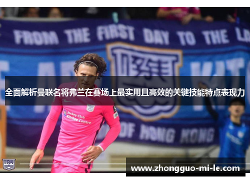 全面解析曼联名将弗兰在赛场上最实用且高效的关键技能特点表现力