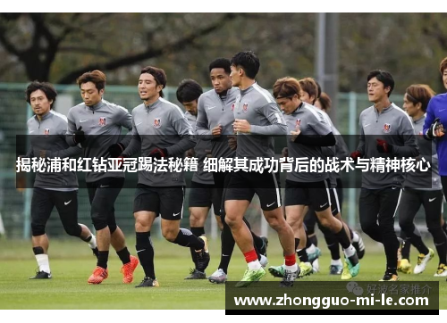 揭秘浦和红钻亚冠踢法秘籍 细解其成功背后的战术与精神核心