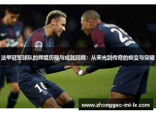 法甲冠军球队的辉煌历程与成就回顾：从荣光到传奇的蜕变与突破