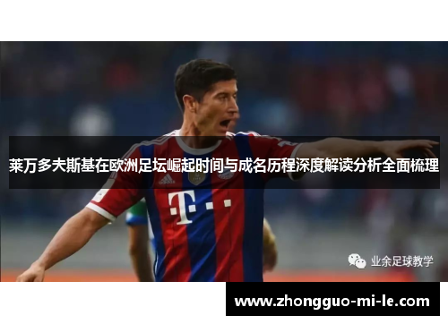 莱万多夫斯基在欧洲足坛崛起时间与成名历程深度解读分析全面梳理