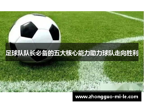 足球队队长必备的五大核心能力助力球队走向胜利
