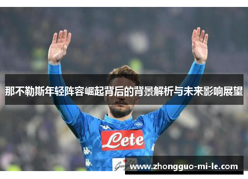 那不勒斯年轻阵容崛起背后的背景解析与未来影响展望