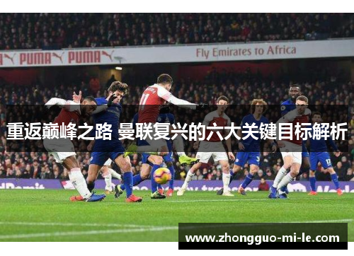 重返巅峰之路 曼联复兴的六大关键目标解析