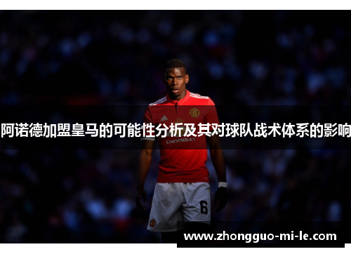 阿诺德加盟皇马的可能性分析及其对球队战术体系的影响