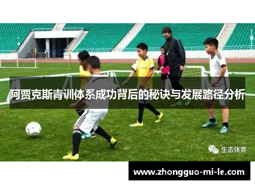 阿贾克斯青训体系成功背后的秘诀与发展路径分析