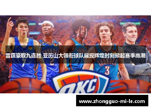 雷霆豪取九连胜 亚历山大领衔球队展现辉煌时刻掀起赛季高潮