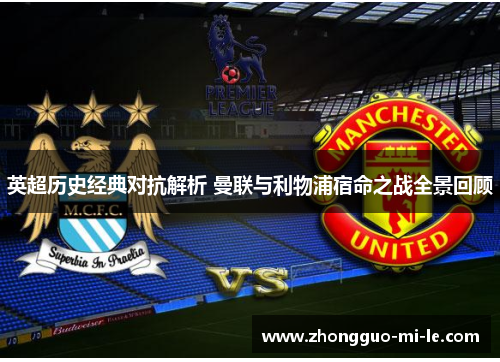 英超历史经典对抗解析 曼联与利物浦宿命之战全景回顾