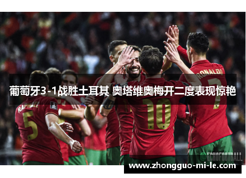 葡萄牙3-1战胜土耳其 奥塔维奥梅开二度表现惊艳