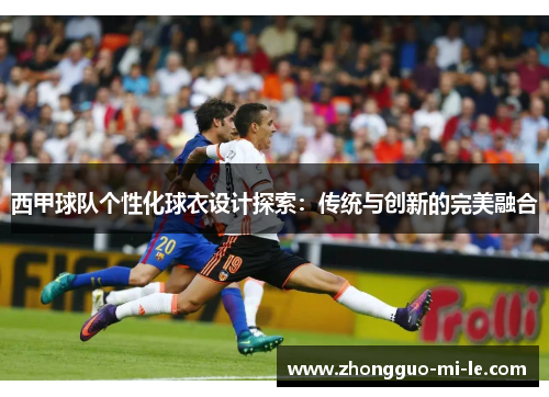 西甲球队个性化球衣设计探索：传统与创新的完美融合