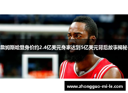 詹姆斯哈登身价约2.4亿美元身家达到5亿美元背后故事揭秘
