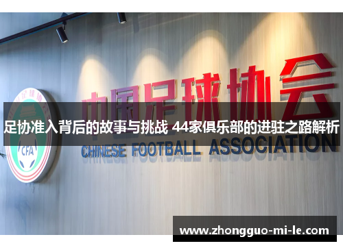 足协准入背后的故事与挑战 44家俱乐部的进驻之路解析