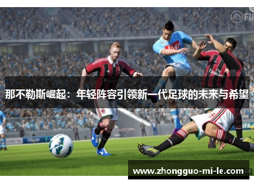 那不勒斯崛起：年轻阵容引领新一代足球的未来与希望