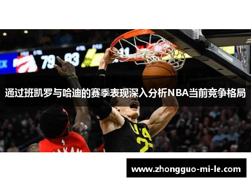 通过班凯罗与哈迪的赛季表现深入分析NBA当前竞争格局