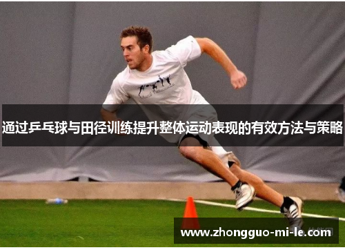 通过乒乓球与田径训练提升整体运动表现的有效方法与策略
