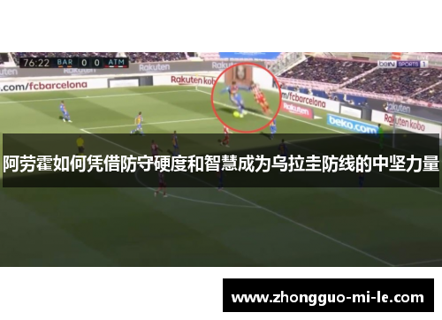 阿劳霍如何凭借防守硬度和智慧成为乌拉圭防线的中坚力量