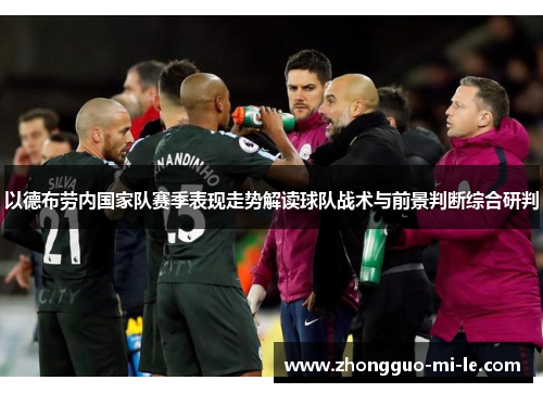 以德布劳内国家队赛季表现走势解读球队战术与前景判断综合研判 以德布劳内国家队赛季表现走势解读球队战术与前景判断综合研判