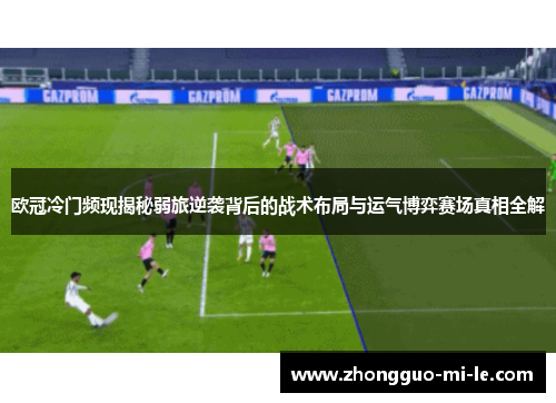 欧冠冷门频现揭秘弱旅逆袭背后的战术布局与运气博弈赛场真相全解