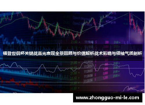 福登世俱杯关键战高光表现全景回顾与价值解析战术影响与领袖气质剖析
