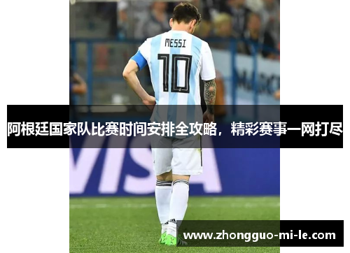 阿根廷国家队比赛时间安排全攻略，精彩赛事一网打尽