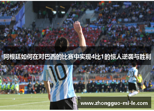 阿根廷如何在对巴西的比赛中实现4比1的惊人逆袭与胜利