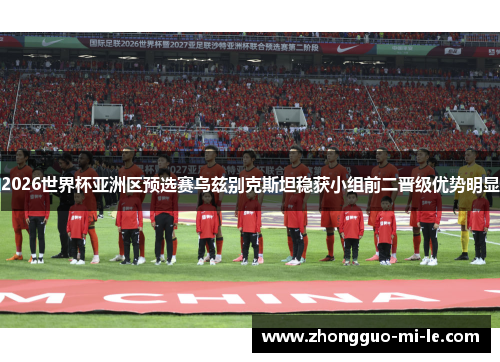 2026世界杯亚洲区预选赛乌兹别克斯坦稳获小组前二晋级优势明显