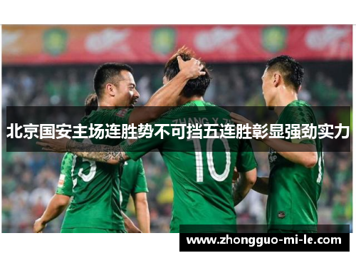 北京国安主场连胜势不可挡五连胜彰显强劲实力