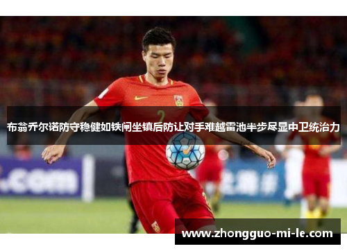 布翁乔尔诺防守稳健如铁闸坐镇后防让对手难越雷池半步尽显中卫统治力