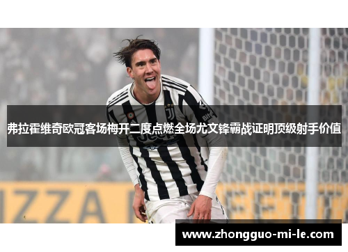 弗拉霍维奇欧冠客场梅开二度点燃全场尤文锋霸战证明顶级射手价值