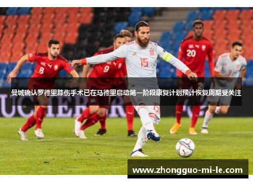 曼城确认罗德里膝伤手术已在马德里启动第一阶段康复计划预计恢复周期受关注 曼城确认罗德里膝伤手术已在马德里启动第一阶段康复计划预计恢复周期受关注