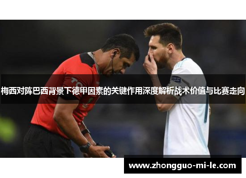 梅西对阵巴西背景下德甲因素的关键作用深度解析战术价值与比赛走向