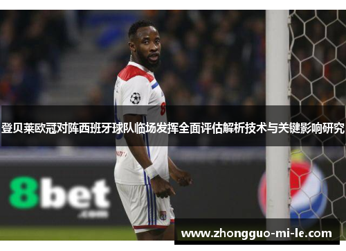 登贝莱欧冠对阵西班牙球队临场发挥全面评估解析技术与关键影响研究