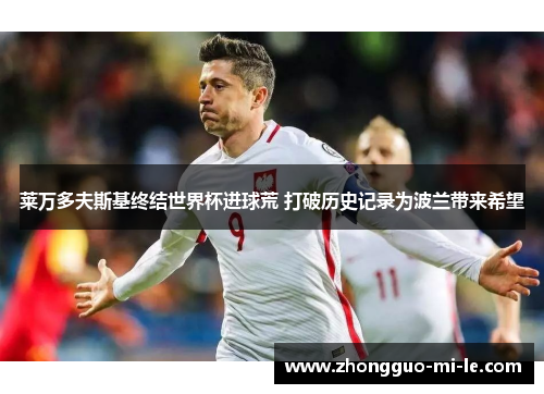 莱万多夫斯基终结世界杯进球荒 打破历史记录为波兰带来希望
