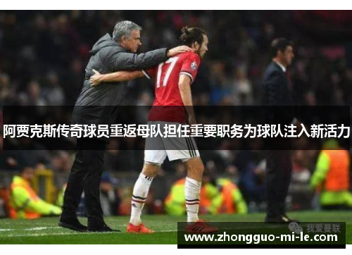 阿贾克斯传奇球员重返母队担任重要职务为球队注入新活力