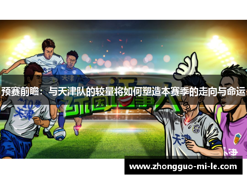 预赛前瞻：与天津队的较量将如何塑造本赛季的走向与命运