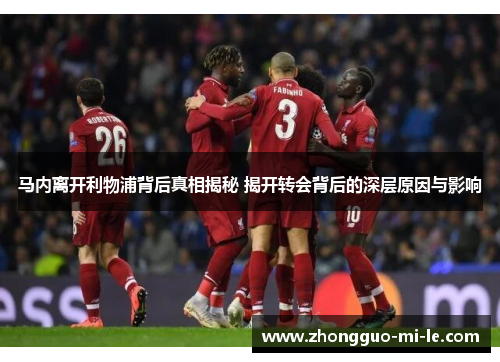 马内离开利物浦背后真相揭秘 揭开转会背后的深层原因与影响
