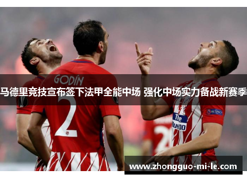 马德里竞技宣布签下法甲全能中场 强化中场实力备战新赛季