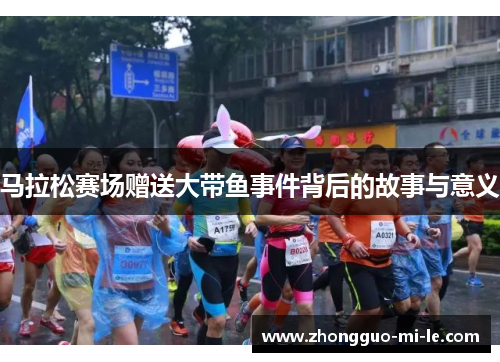 马拉松赛场赠送大带鱼事件背后的故事与意义