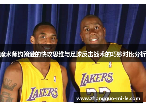 魔术师约翰逊的快攻思维与足球反击战术的巧妙对比分析