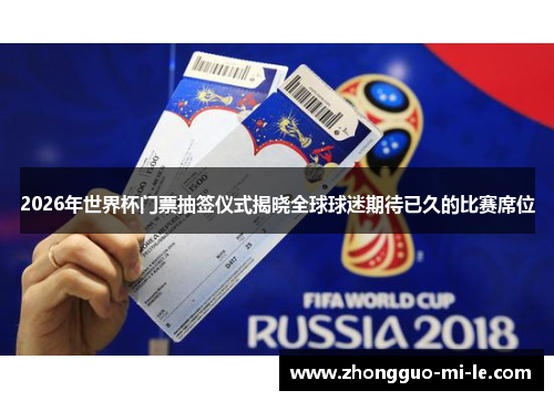 2026年世界杯门票抽签仪式揭晓全球球迷期待已久的比赛席位