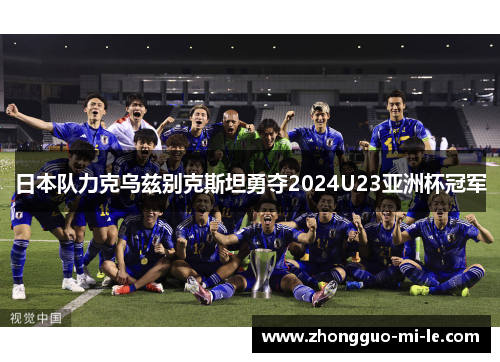日本队力克乌兹别克斯坦勇夺2024U23亚洲杯冠军 日本队力克乌兹别克斯坦勇夺2024U23亚洲杯冠军