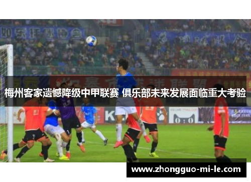 梅州客家遗憾降级中甲联赛 俱乐部未来发展面临重大考验
