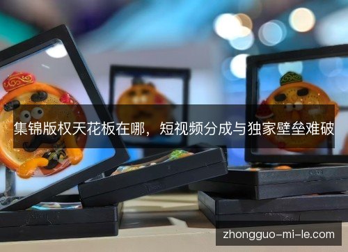 集锦版权天花板在哪，短视频分成与独家壁垒难破